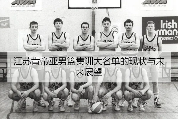 江苏肯帝亚男篮集训大名单的现状与未来展望