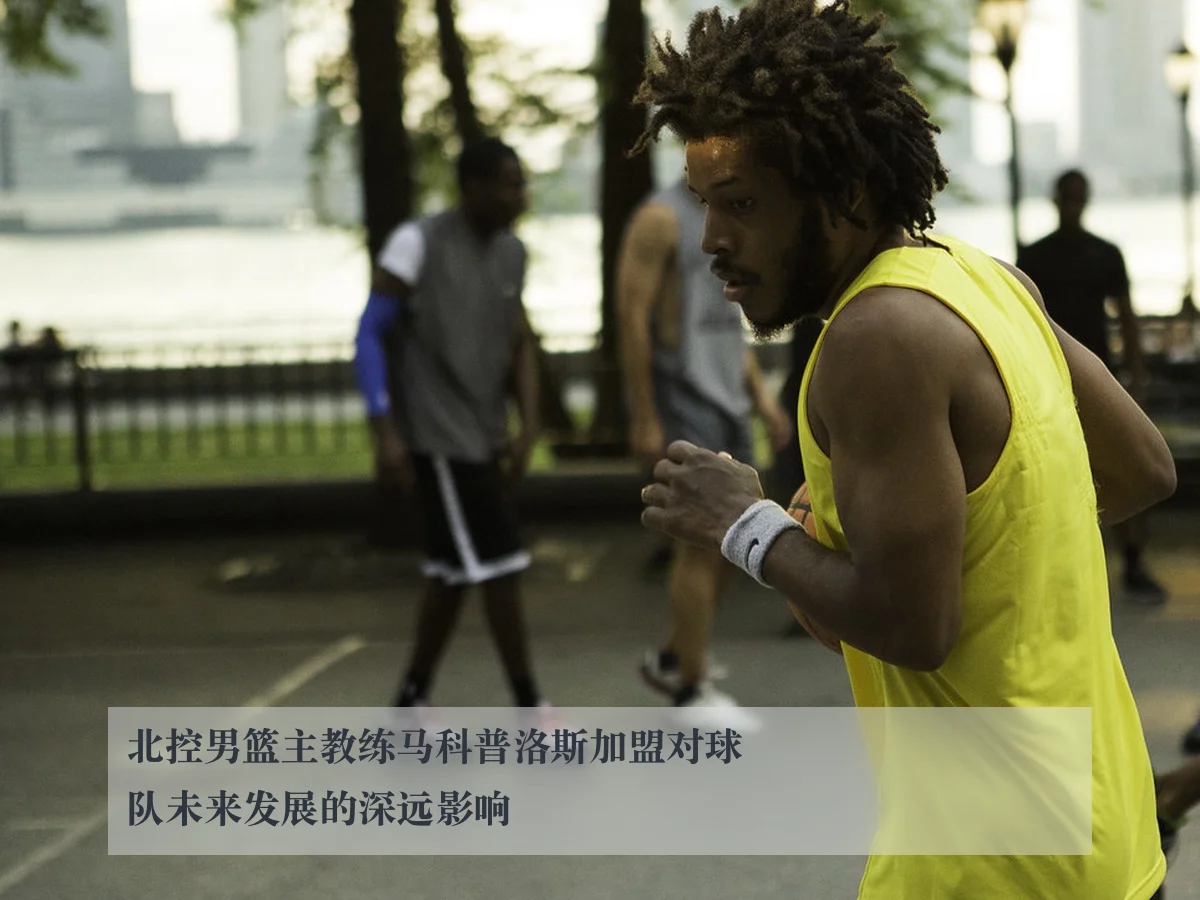 北控男篮主教练马科普洛斯加盟对球队未来发展的深远影响